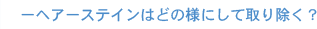 へアーステインはどのようにして取り除く？